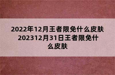 2022年12月王者限免什么皮肤 202312月31日王者限免什么皮肤